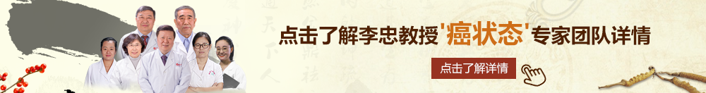 黄色免费日逼片黄色片黄色片北京御方堂李忠教授“癌状态”专家团队详细信息